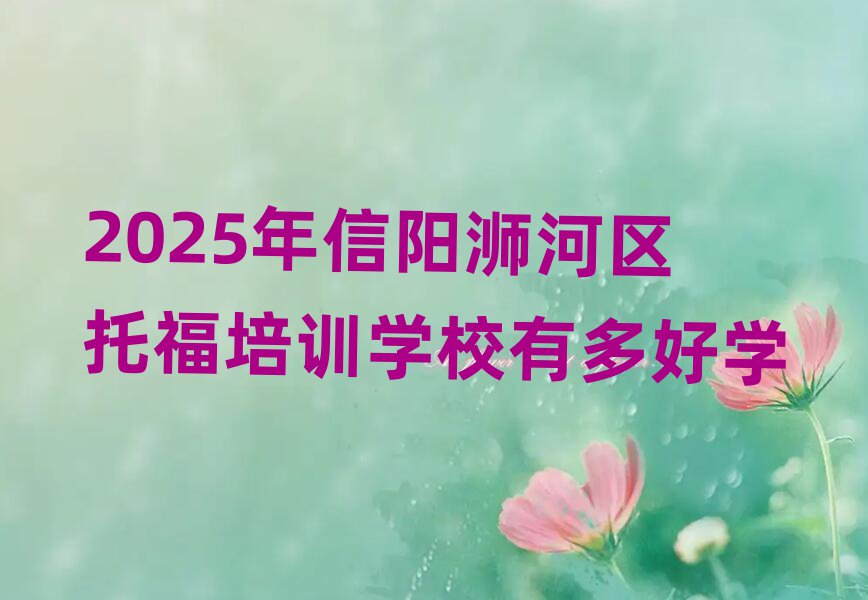 2025年信阳浉河区托福培训学校有多好学