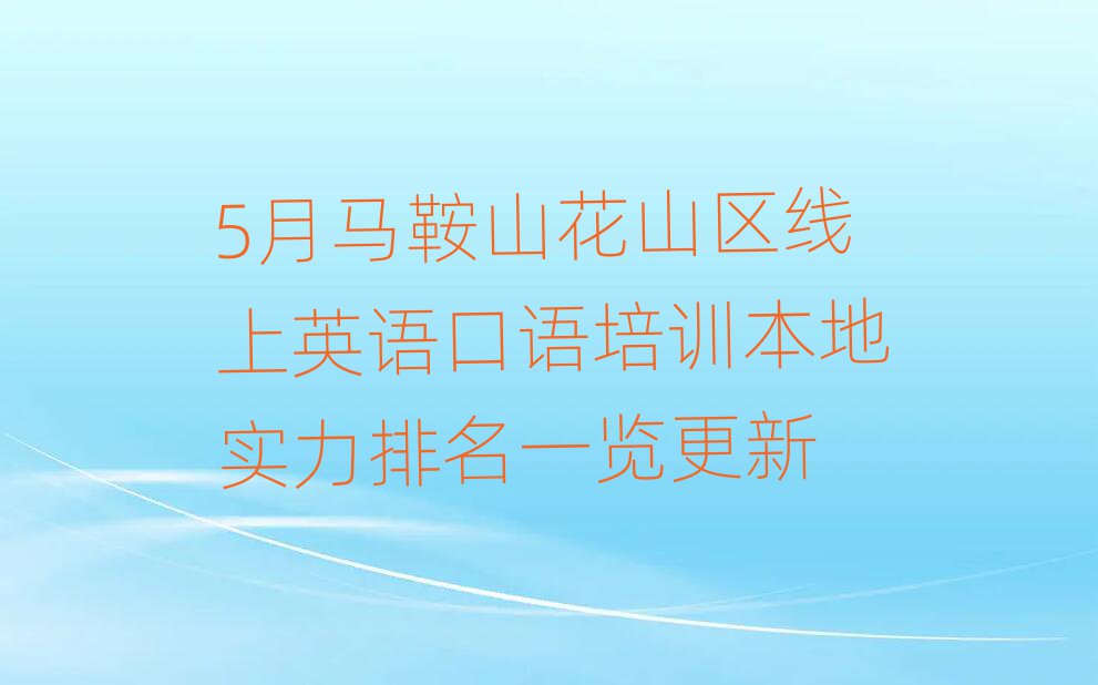 5月马鞍山花山区线上英语口语培训本地实力排名一览更新