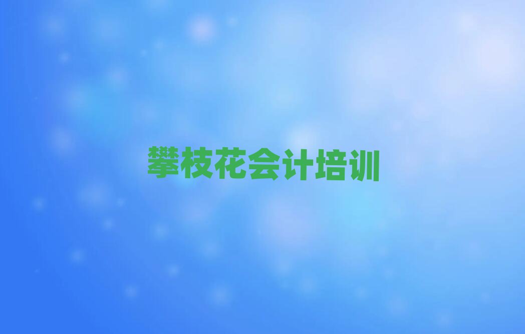 攀枝花仁和区在哪学会计十大正规排行
