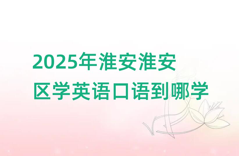 2025Äê»´°²»´°²ÇøÑ§Ó¢Óï¿ÚÓïµ½ÄÄѧ