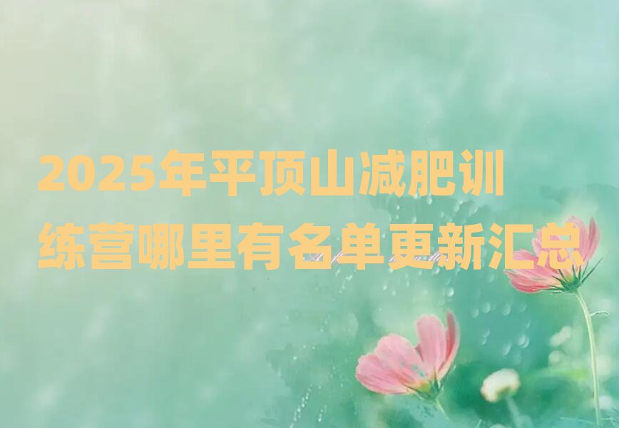 2025ÄêÆ½¶¥É½¼õ·ÊѵÁ·ÓªÄÄÀïÓÐÃûµ¥¸üлã×Ü