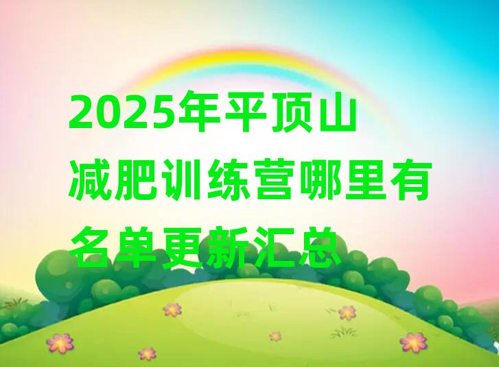 2025ÄêÆ½¶¥É½¼õ·ÊѵÁ·ÓªÄÄÀïÓÐÃûµ¥¸üлã×Ü