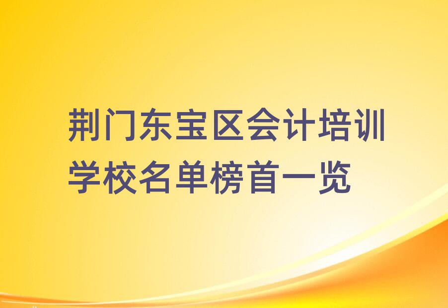 荆门东宝区会计培训学校名单榜首一览