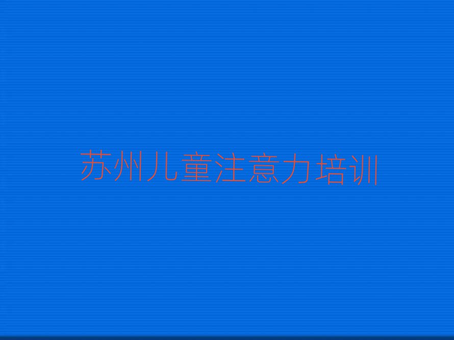 苏州儿童注意力不集中培训班