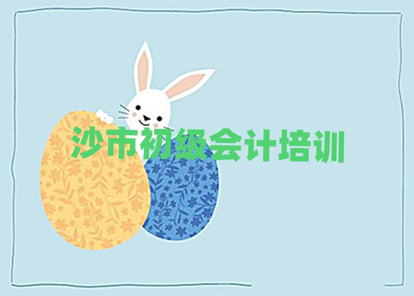 6月沙市初级会计在哪里学十大一览汇总本地甄选的