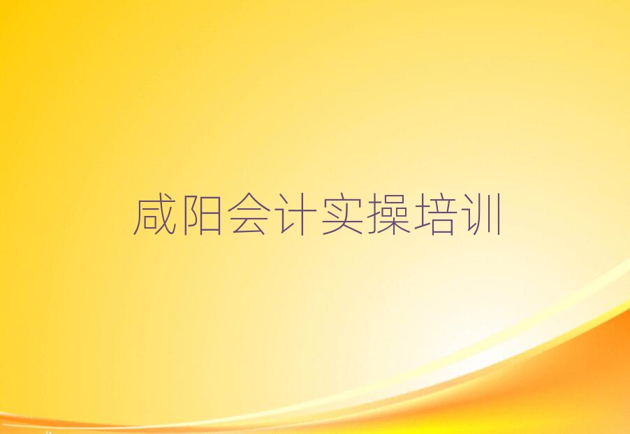咸阳杨陵区学会计实操哪家好名单榜首精选出炉