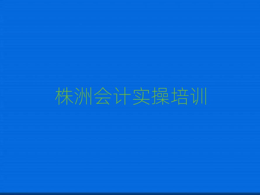 株洲会计实操培训营排名近期更新