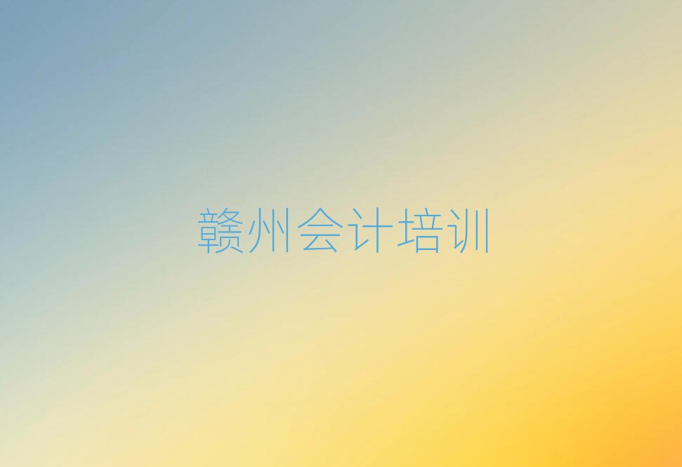 赣州哪有会计培训班名单总览公布一览表
