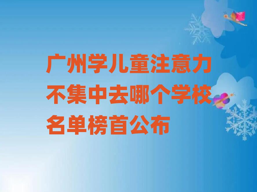 广州学儿童注意力不集中去哪个学校名单榜首公布