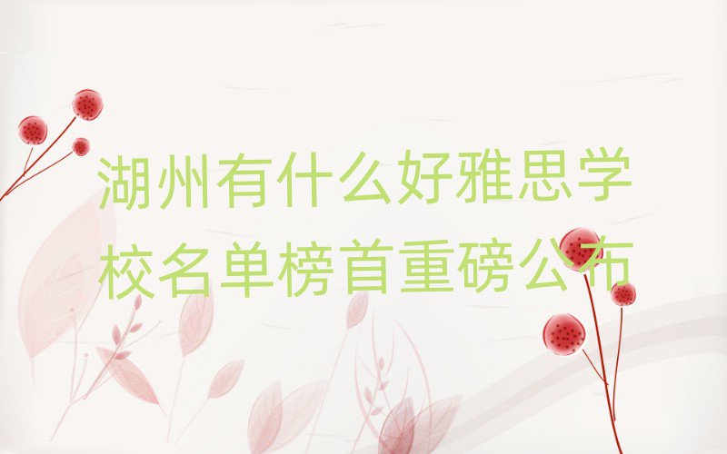 湖州有什么好雅思学校名单榜首重磅公布
