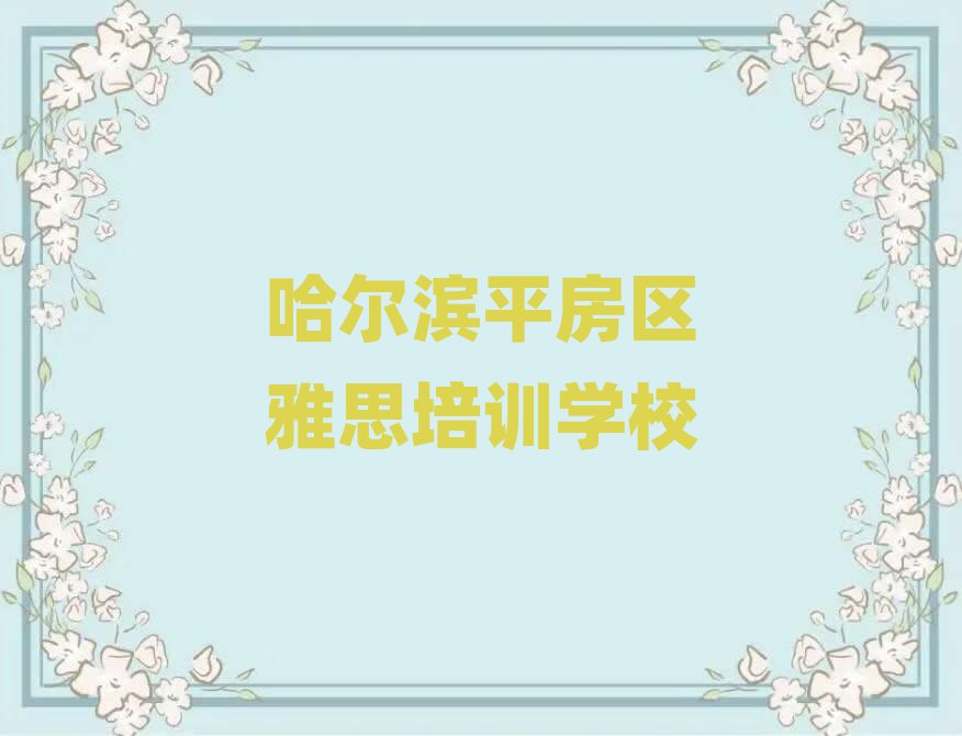 哈尔滨平房区雅思培训好的学校在哪里推荐一览