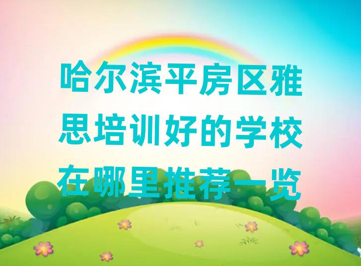 哈尔滨平房区雅思培训好的学校在哪里推荐一览