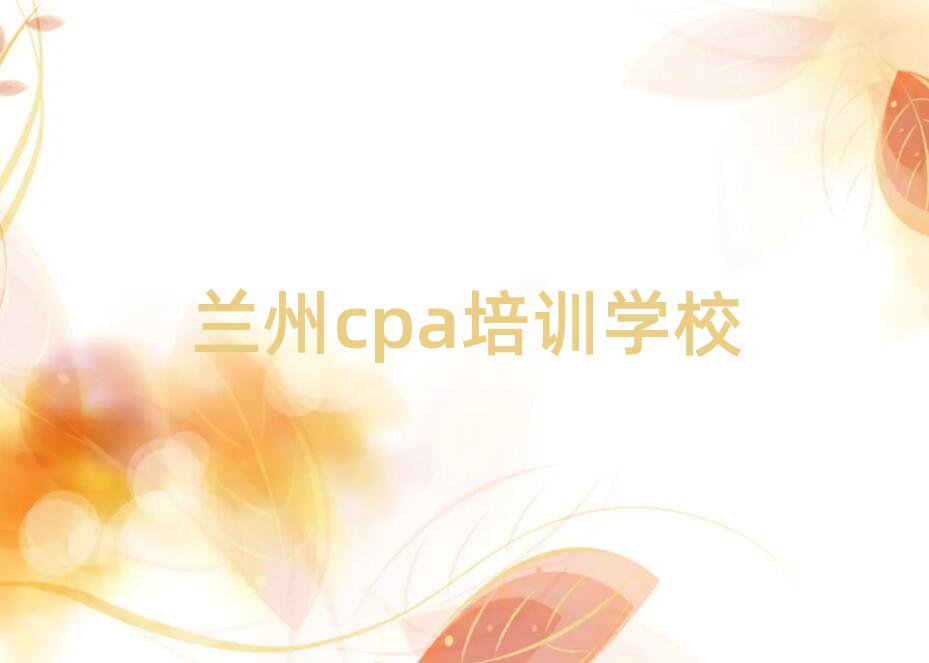 2025年兰州cpa资格培训名单精选一览