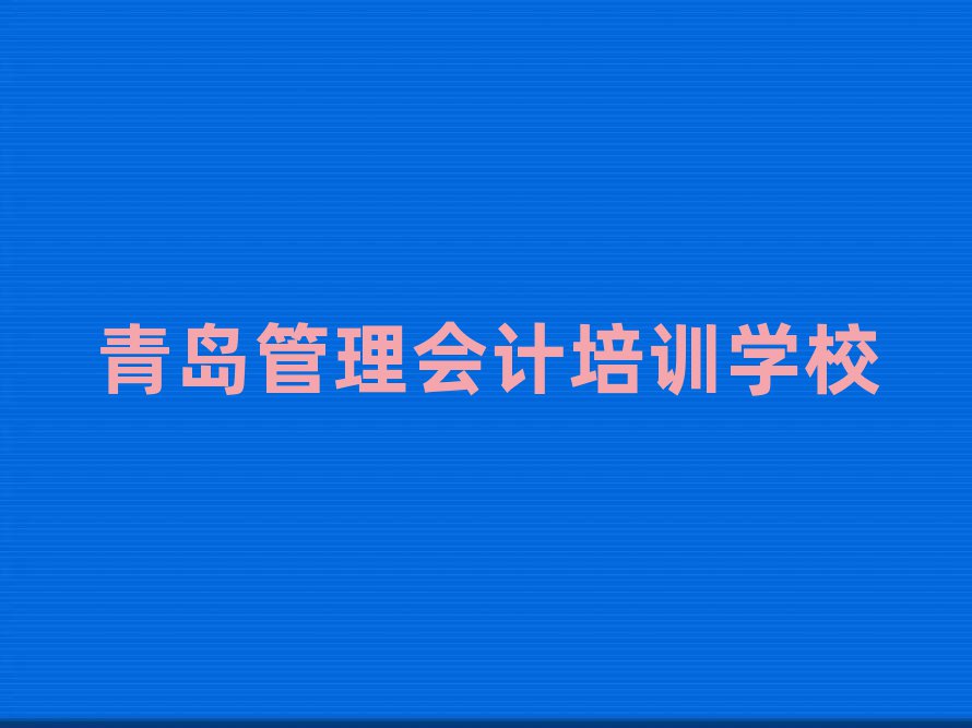 青岛管理会计学校学费人气排行榜一览表