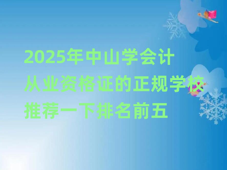 2025年中山学会计从业资格证的正规学校推荐一下排名前五