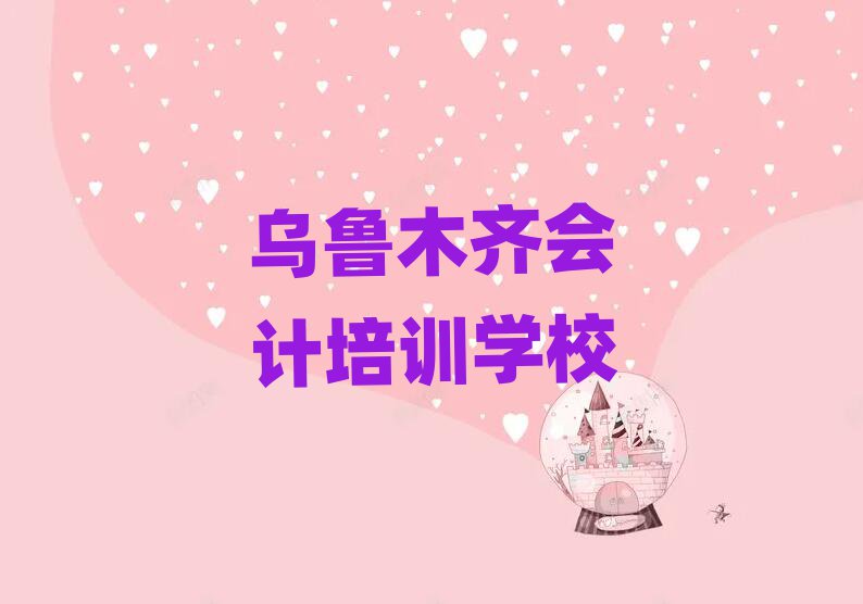 2025年乌鲁木齐哪有会计培训班人气排行榜一览表