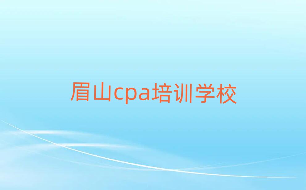 6月眉山cpa培训班榜单一览推荐排行榜