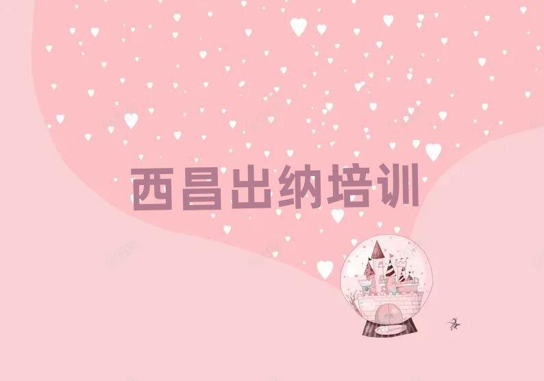 6月西昌出纳培训在哪学榜首今日公布一览