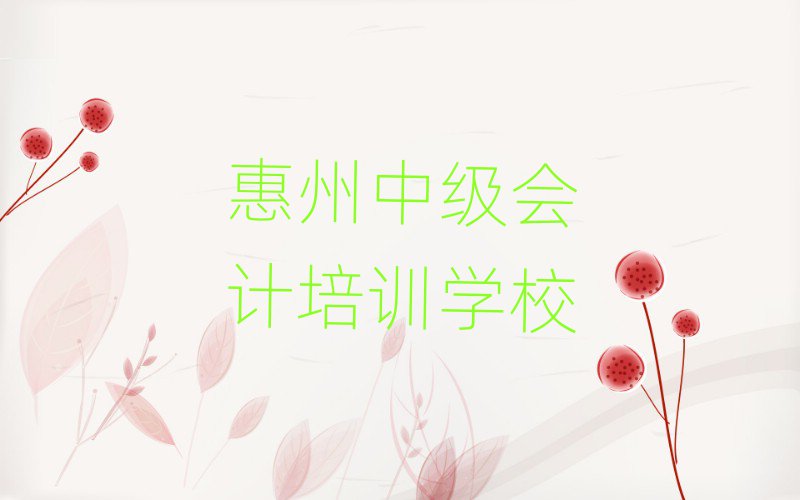 6月惠州惠阳区中级会计附近的中级会计培训班排名前十