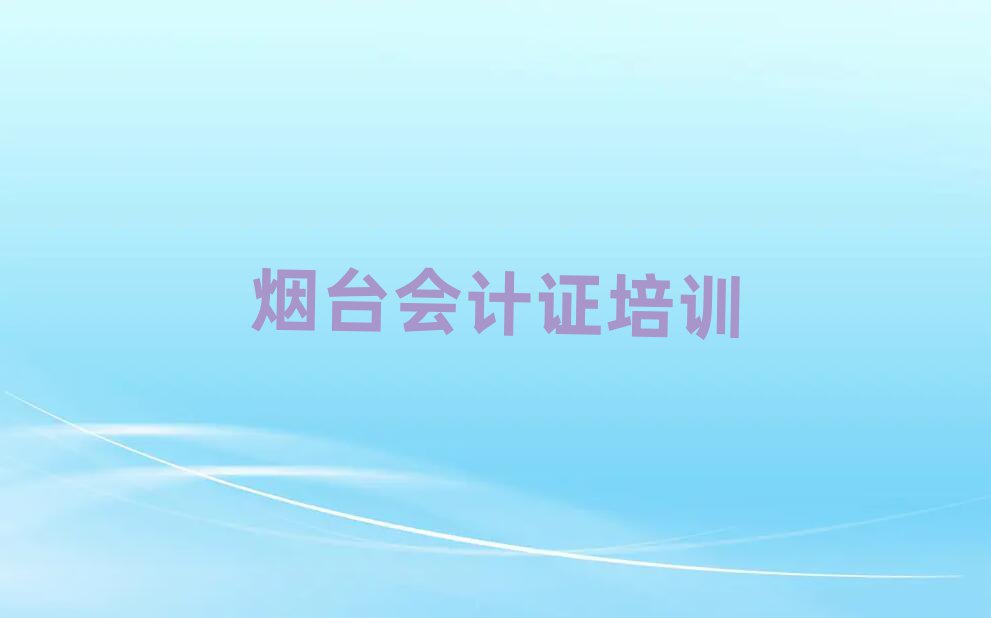 烟台会计证线上学习班今日一览公布