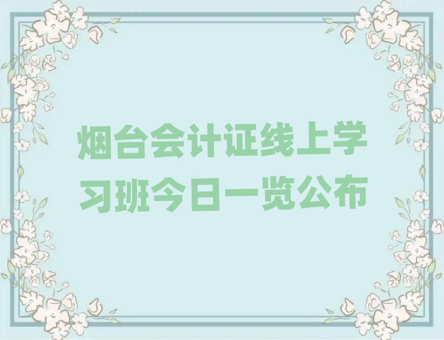 烟台会计证线上学习班今日一览公布