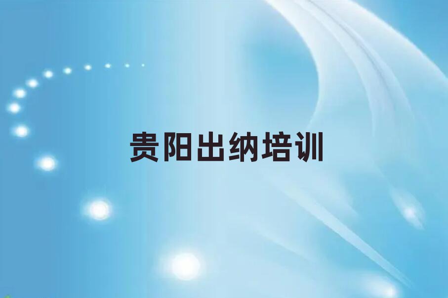 2025年贵阳花溪区出纳培训多少钱一节课啊排名top10