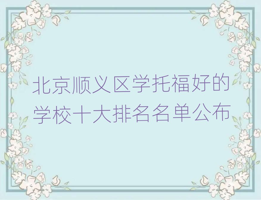 北京顺义区学托福好的学校十大排名名单公布