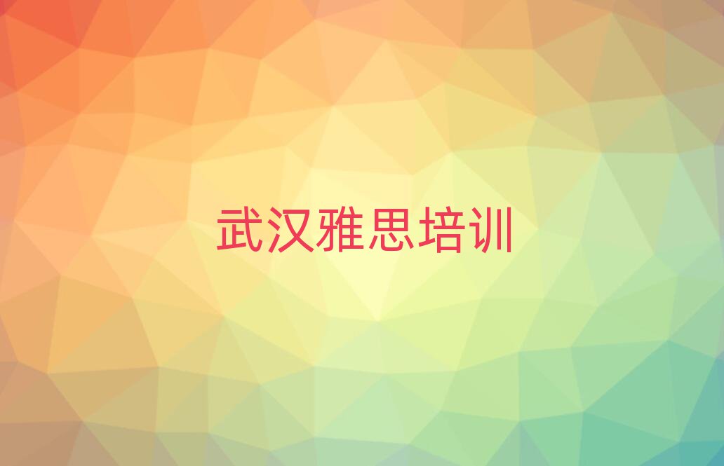 武汉雅思培训哪家好排名近期更新