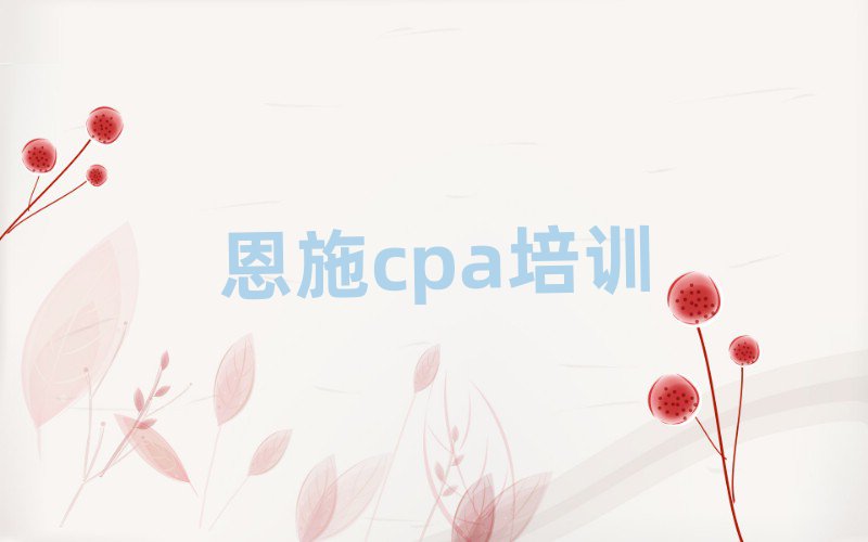 恩施在哪学cpa十大名单排名甄选