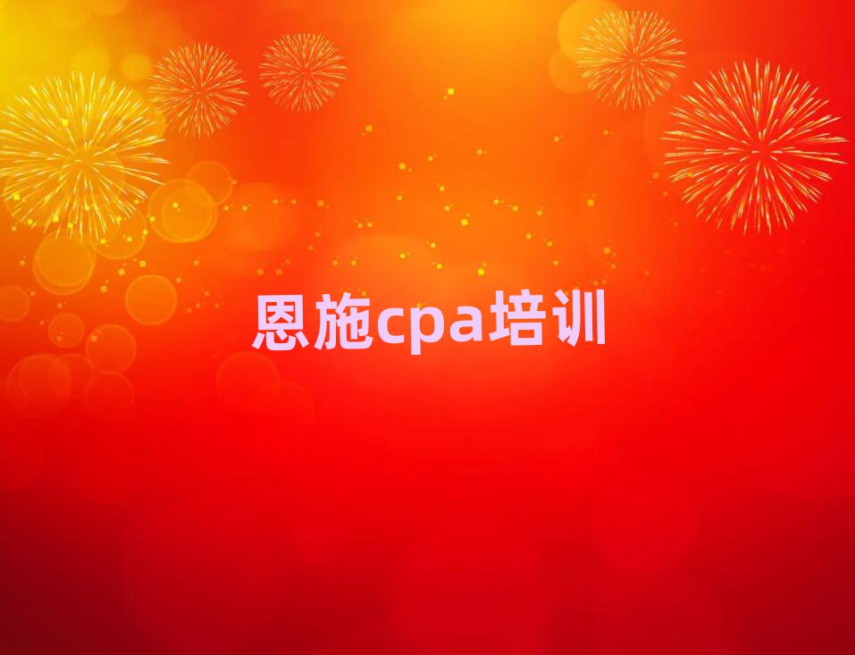 恩施在哪学cpa十大名单排名甄选