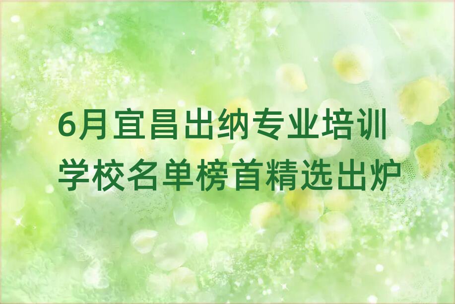 6月宜昌出纳专业培训学校名单榜首精选出炉