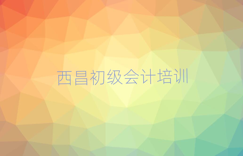 6月西昌曾都区初级会计培训哪个好排名一览表