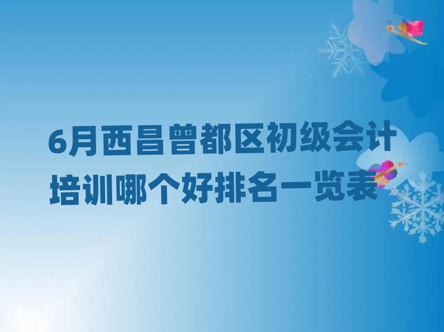 6月西昌曾都区初级会计培训哪个好排名一览表