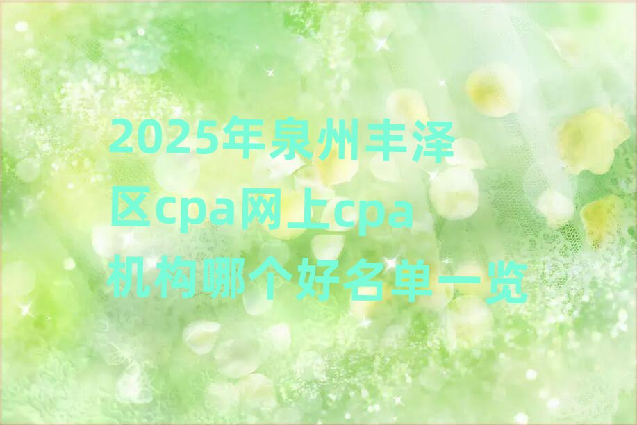 2025年泉州丰泽区cpa网上cpa机构哪个好名单一览