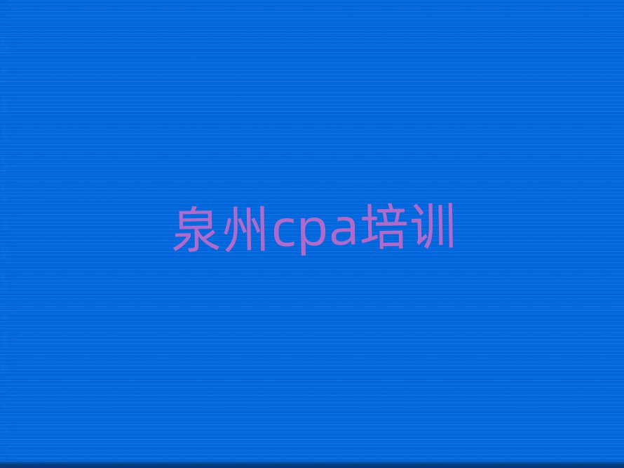 2025年泉州丰泽区cpa网上cpa机构哪个好名单一览