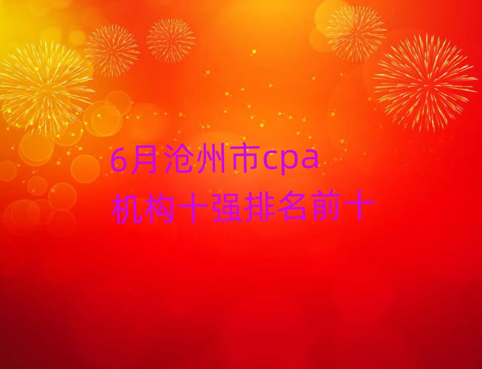 6月沧州市cpa机构十强排名前十