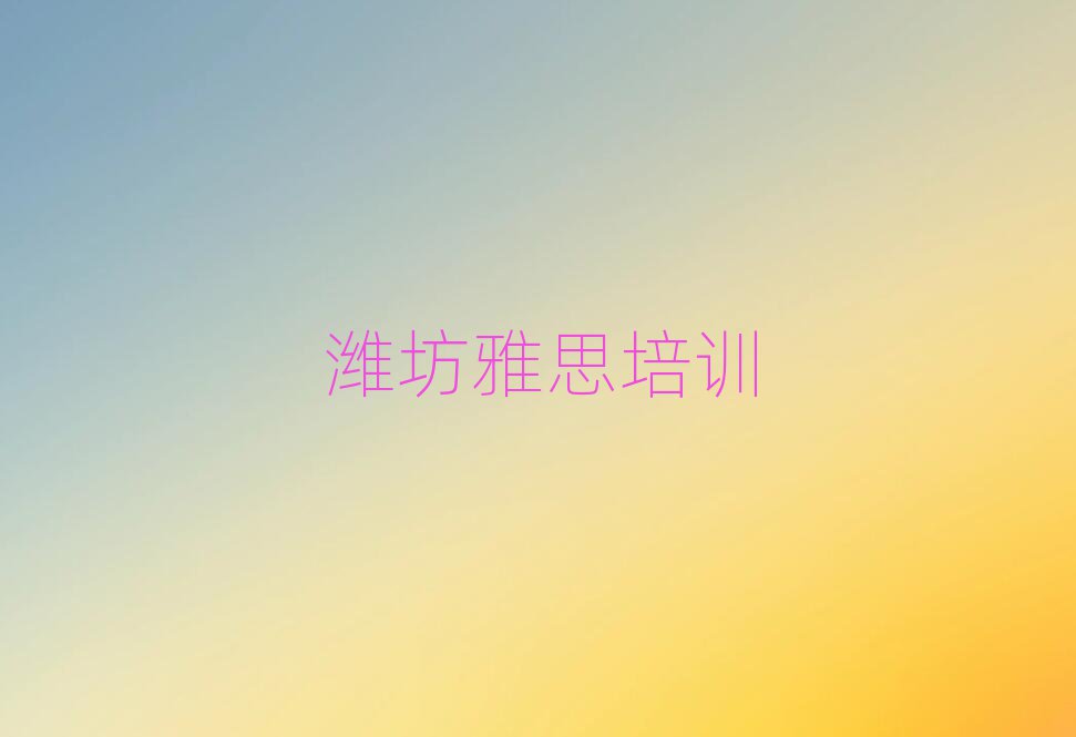 潍坊坊子区雅思特训学校实力排名名单