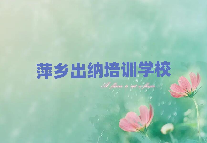 萍乡出纳培训班要多少钱值得推荐的名单榜首一览