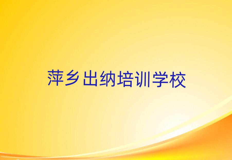 萍乡出纳培训班要多少钱值得推荐的名单榜首一览