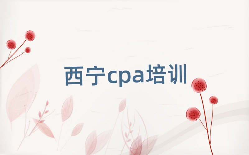西宁cpa培训班哪个好排名口碑好的
