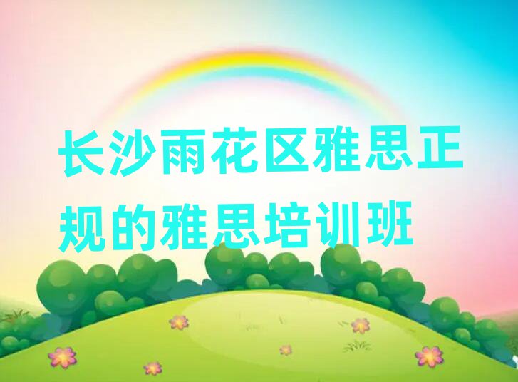长沙雨花区雅思正规的雅思培训班