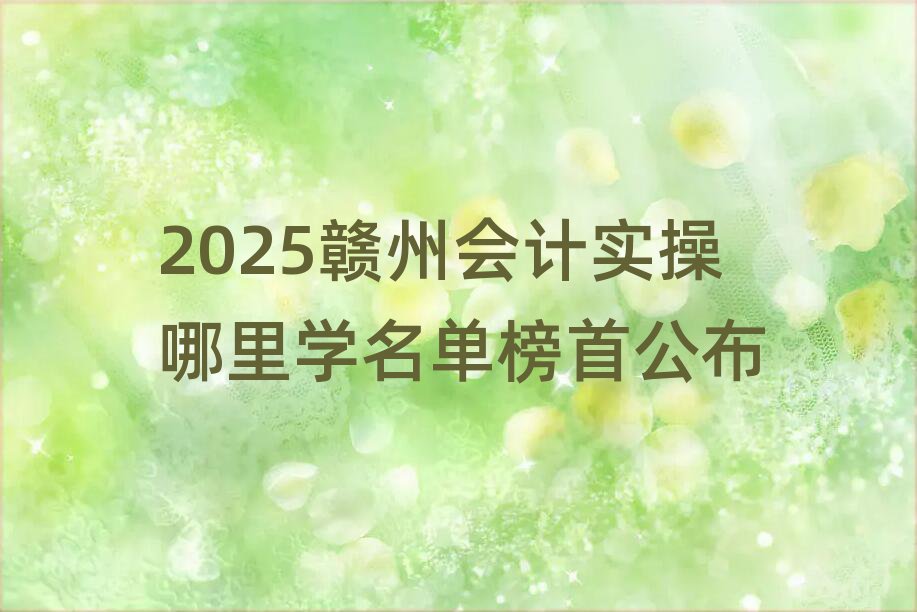 2025¸ÓÖÝ»á¼ÆÊµ²ÙÄÄÀïѧÃûµ¥°ñÊ×¹«²¼