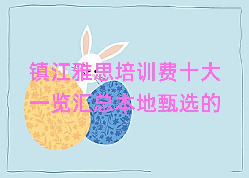 镇江雅思培训费十大一览汇总本地甄选的