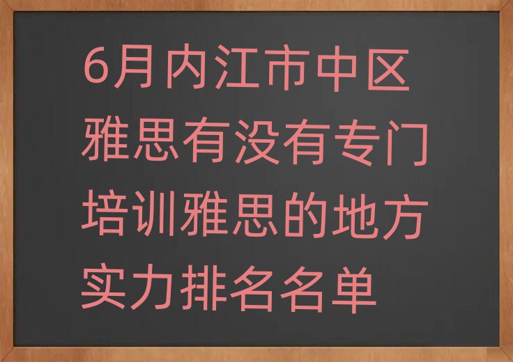 6月内江市中区雅思有没有专门培训雅思的地方实力排名名单