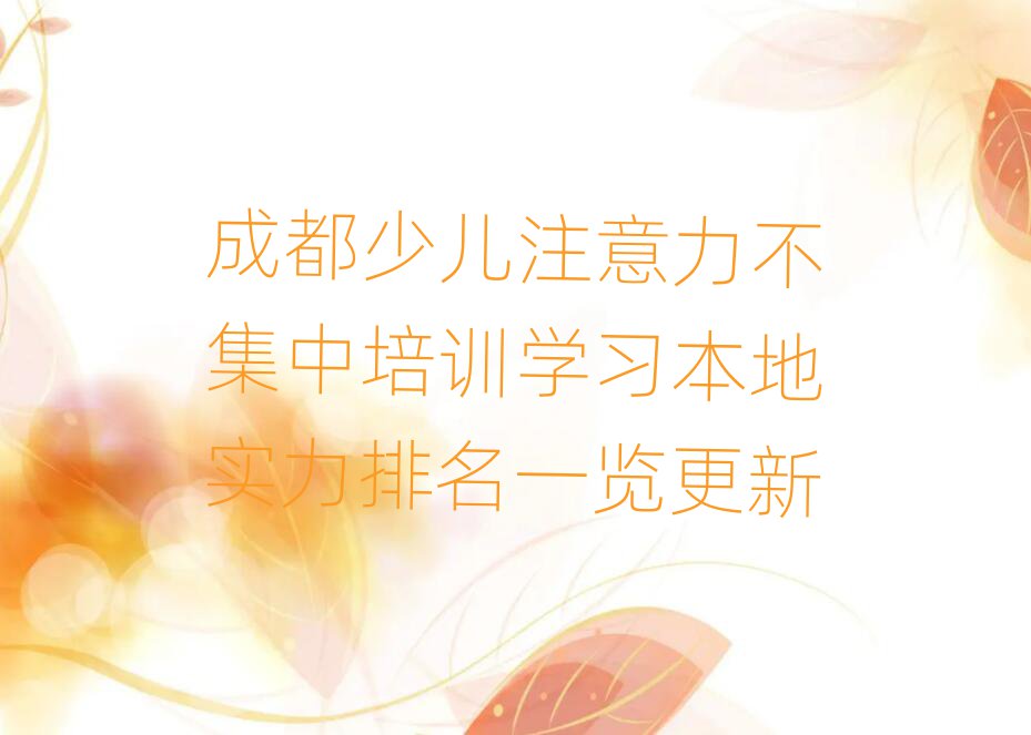 成都少儿注意力不集中培训学习本地实力排名一览更新