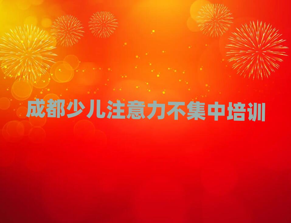 成都少儿注意力不集中培训学习本地实力排名一览更新