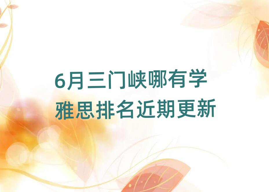 6月三门峡哪有学雅思排名近期更新