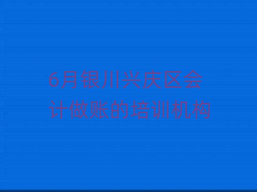 6月银川兴庆区会计做账的培训机构