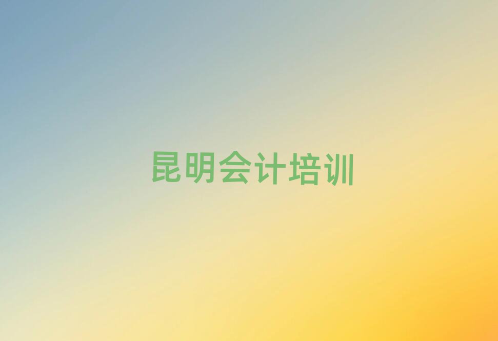 昆明盘龙区会计附近的会计培训班排名前五