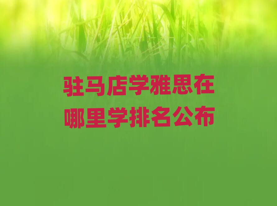 驻马店学雅思在哪里学排名公布